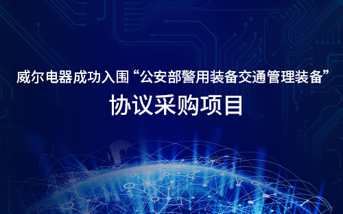 喜訊│威爾電器成功入圍公安部警用裝備交通管理裝備協(xié)議采購項目